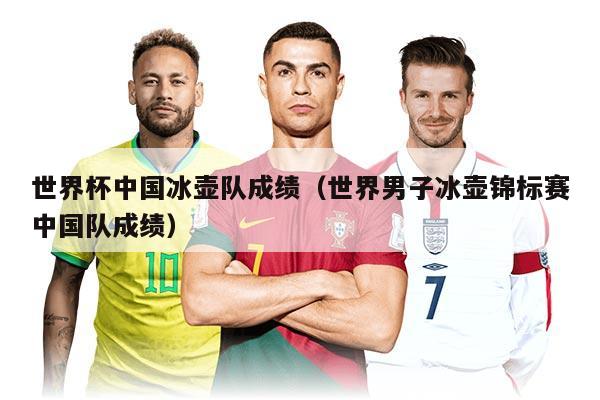 世界杯中国冰壶队成绩（世界男子冰壶锦标赛中国队成绩）