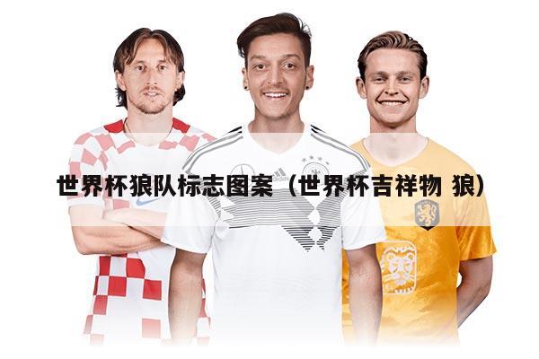 世界杯狼队标志图案（世界杯吉祥物 狼）