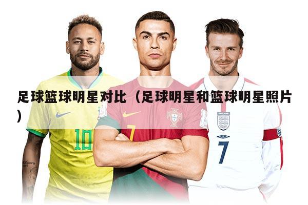 足球篮球明星对比（足球明星和篮球明星照片）