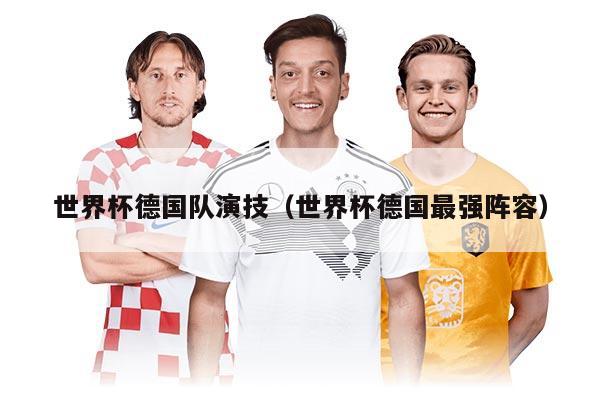 世界杯德国队演技（世界杯德国最强阵容）