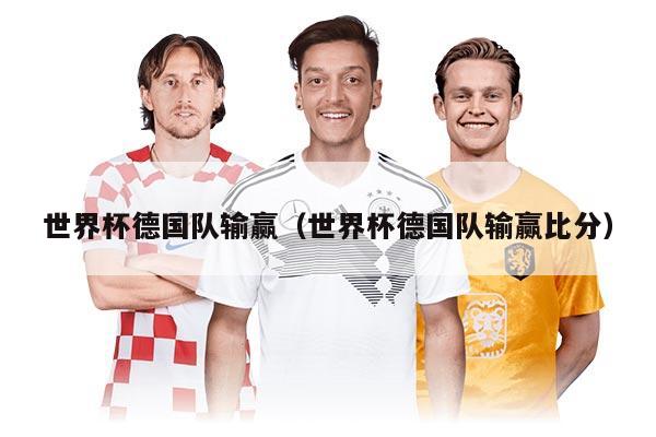 世界杯德国队输赢（世界杯德国队输赢比分）