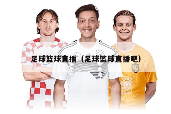 足球篮球直播（足球篮球直播吧）