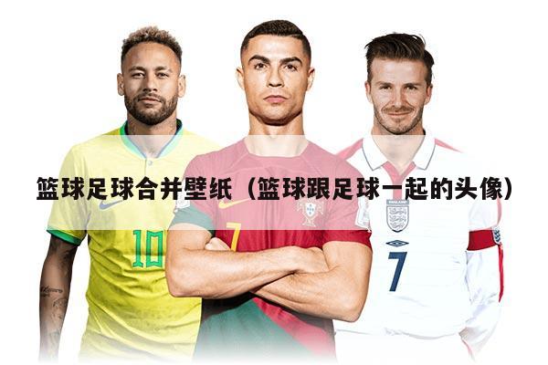 篮球足球合并壁纸（篮球跟足球一起的头像）