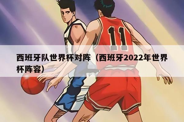 西班牙队世界杯对阵（西班牙2022年世界杯阵容）