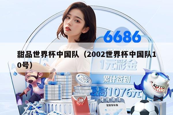 甜品世界杯中国队（2002世界杯中国队10号）