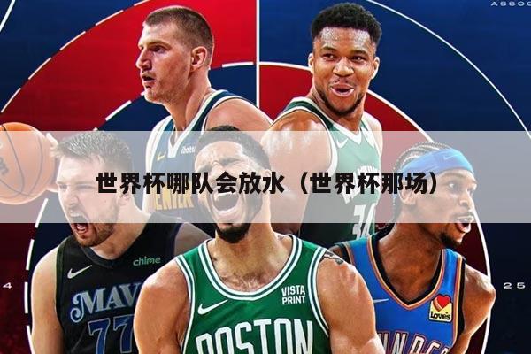 世界杯哪队会放水（世界杯那场）