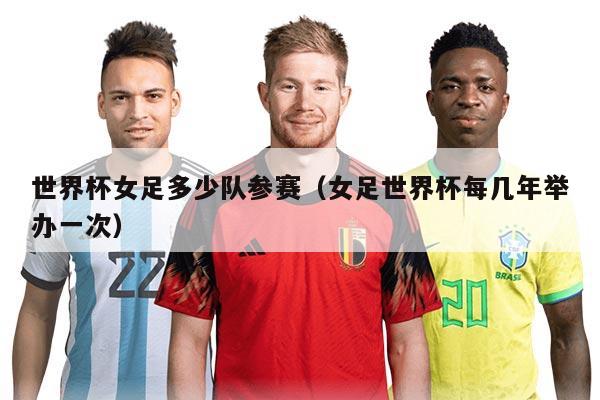 世界杯女足多少队参赛（女足世界杯每几年举办一次）