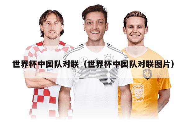 世界杯中国队对联（世界杯中国队对联图片）