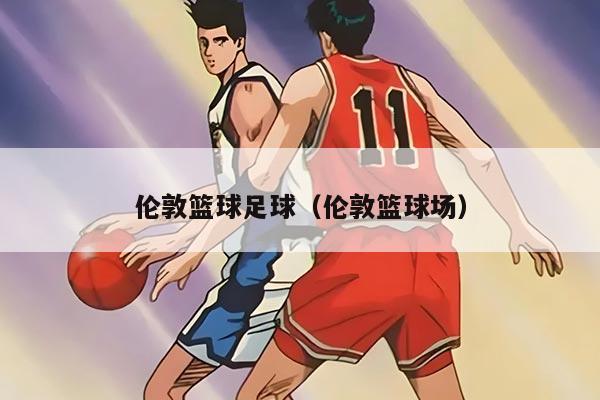 伦敦篮球足球（伦敦篮球场）