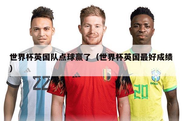 世界杯英国队点球赢了（世界杯英国最好成绩）