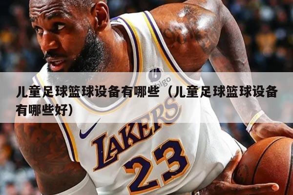 儿童足球篮球设备有哪些（儿童足球篮球设备有哪些好）
