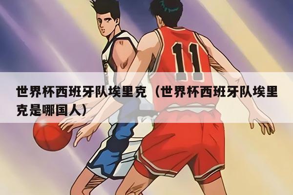 世界杯西班牙队埃里克（世界杯西班牙队埃里克是哪国人）