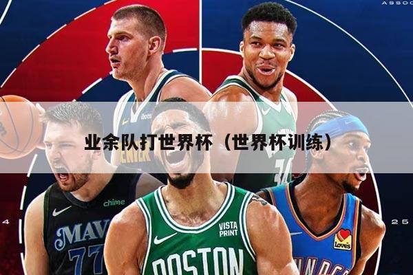 业余队打世界杯（世界杯训练）