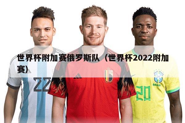 世界杯附加赛俄罗斯队(世界杯2022附加赛)
