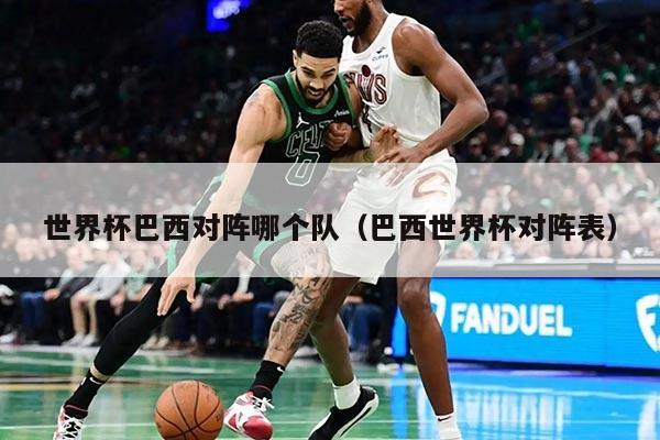 世界杯巴西对阵哪个队(巴西世界杯对阵表)