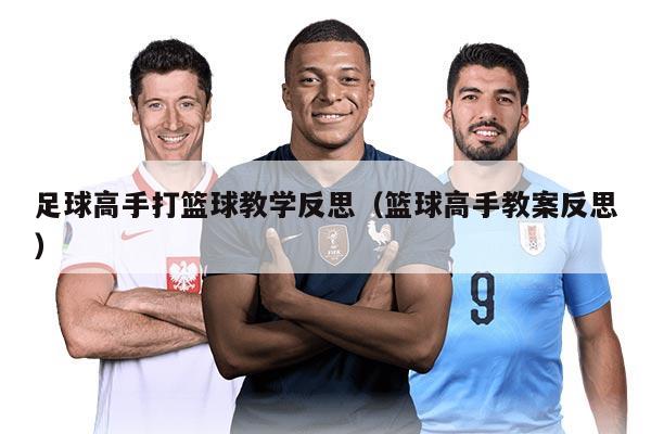足球高手打篮球教学反思(篮球高手教案反思)