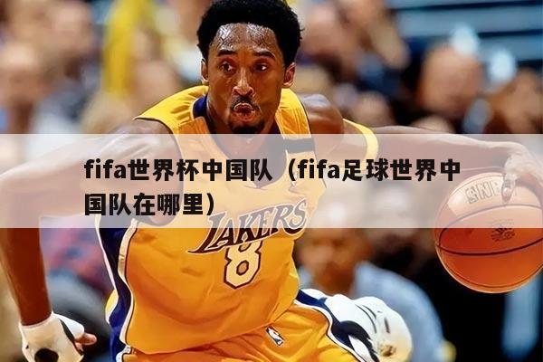 fifa世界杯中国队(fifa足球世界中国队在哪里)