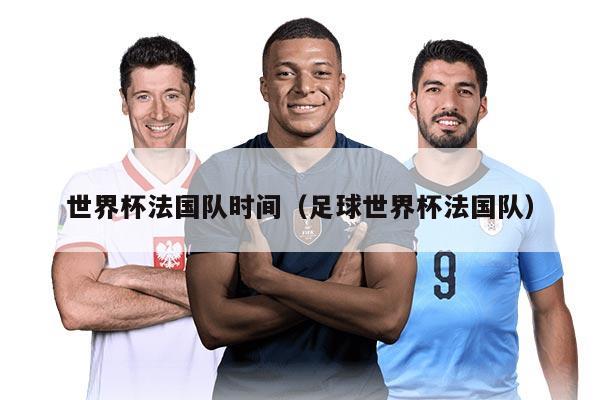 世界杯法国队时间(足球世界杯法国队)