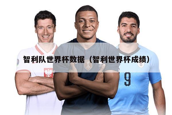 智利队世界杯数据（智利世界杯成绩）