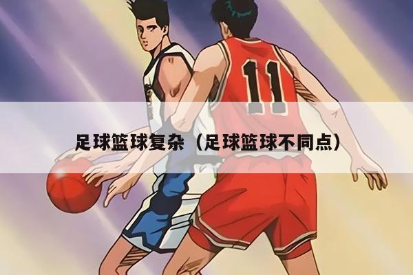 足球篮球复杂（足球篮球不同点）