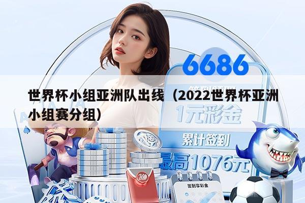 世界杯小组亚洲队出线（2022世界杯亚洲小组赛分组）