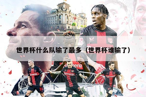 世界杯什么队输了最多(世界杯谁输了)
