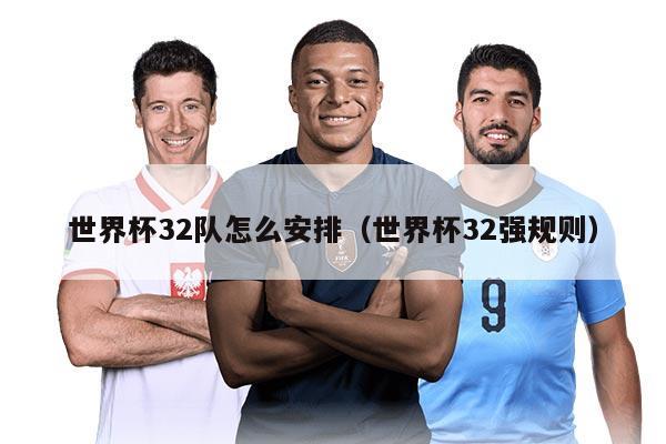 世界杯32队怎么安排（世界杯32强规则）