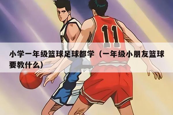 小学一年级篮球足球都学(一年级小朋友篮球要教什么)