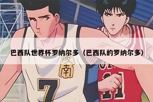 巴西队世界杯罗纳尔多（巴西队的罗纳尔多）