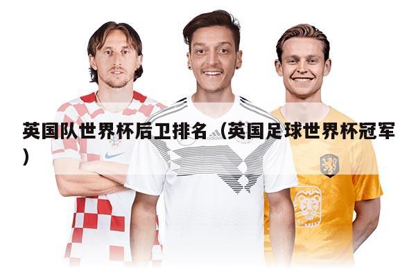英国队世界杯后卫排名（英国足球世界杯冠军）