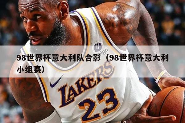 98世界杯意大利队合影（98世界杯意大利小组赛）