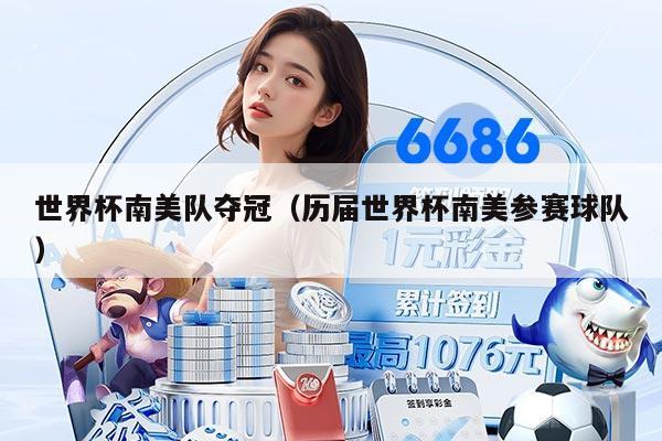 世界杯南美队夺冠（历届世界杯南美参赛球队）