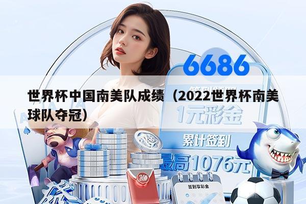 世界杯中国南美队成绩（2022世界杯南美球队夺冠）