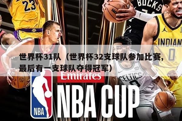 世界杯31队(世界杯32支球队参加比赛,最后有一支球队夺得冠军)
